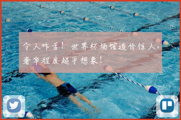 令人咋舌！世界杯场馆造价惊人，奢华程度超乎想象！