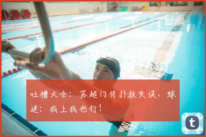 吐槽大会：苏超门将扑救失误，球迷：我上我也行！