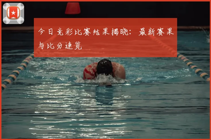 今日竞彩比赛结果揭晓:最新赛果与比分速览